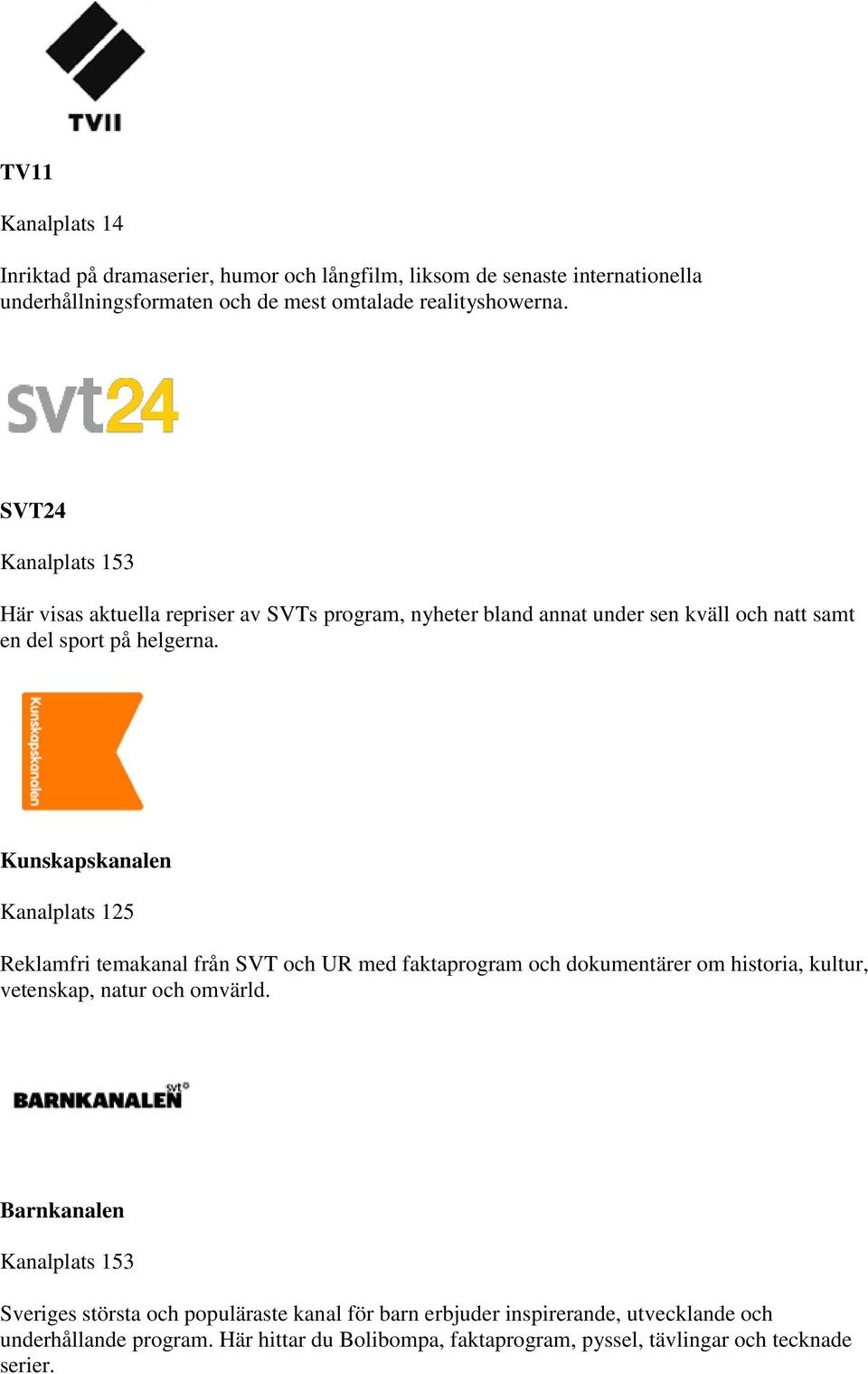 Kunskapskanalen Kanalplats 125 Reklamfri temakanal från SVT och UR med faktaprogram och dokumentärer om historia, kultur, vetenskap, natur och omvärld.