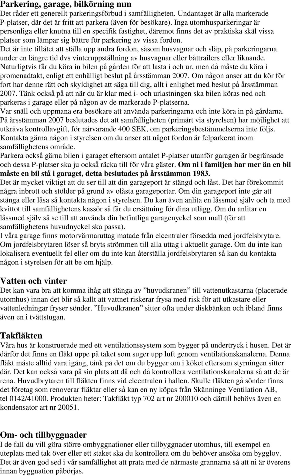 Det är inte tillåtet att ställa upp andra fordon, såsom husvagnar och släp, på parkeringarna under en längre tid dvs vinteruppställning av husvagnar eller båttrailers eller liknande.