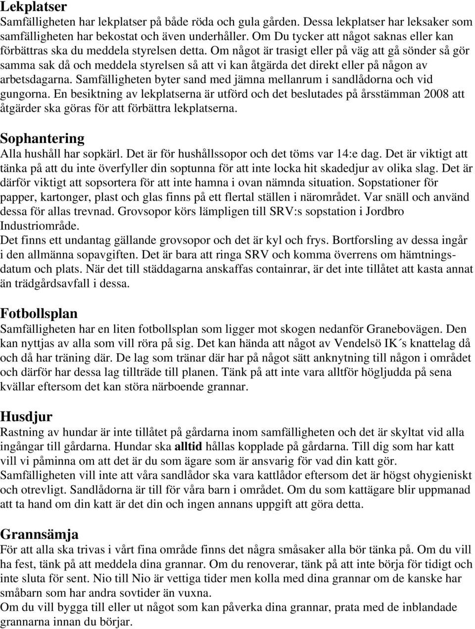 Om något är trasigt eller på väg att gå sönder så gör samma sak då och meddela styrelsen så att vi kan åtgärda det direkt eller på någon av arbetsdagarna.