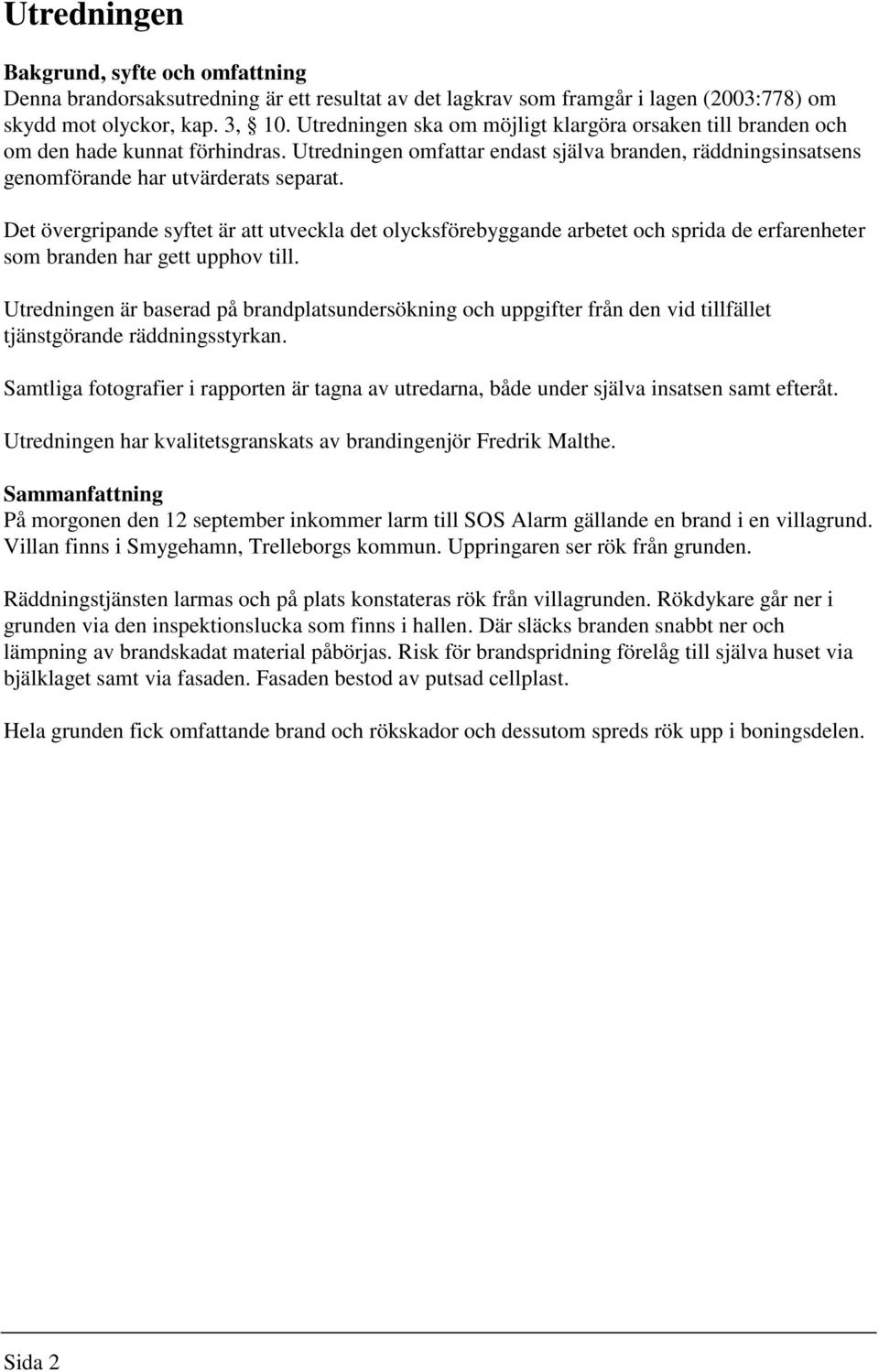 Det övergripande syftet är att utveckla det olycksförebyggande arbetet och sprida de erfarenheter som branden har gett upphov till.