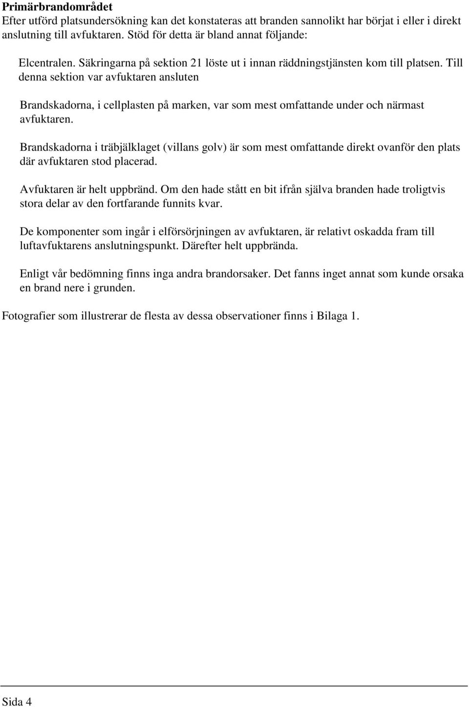 Till denna sektion var avfuktaren ansluten Brandskadorna, i cellplasten på marken, var som mest omfattande under och närmast avfuktaren.