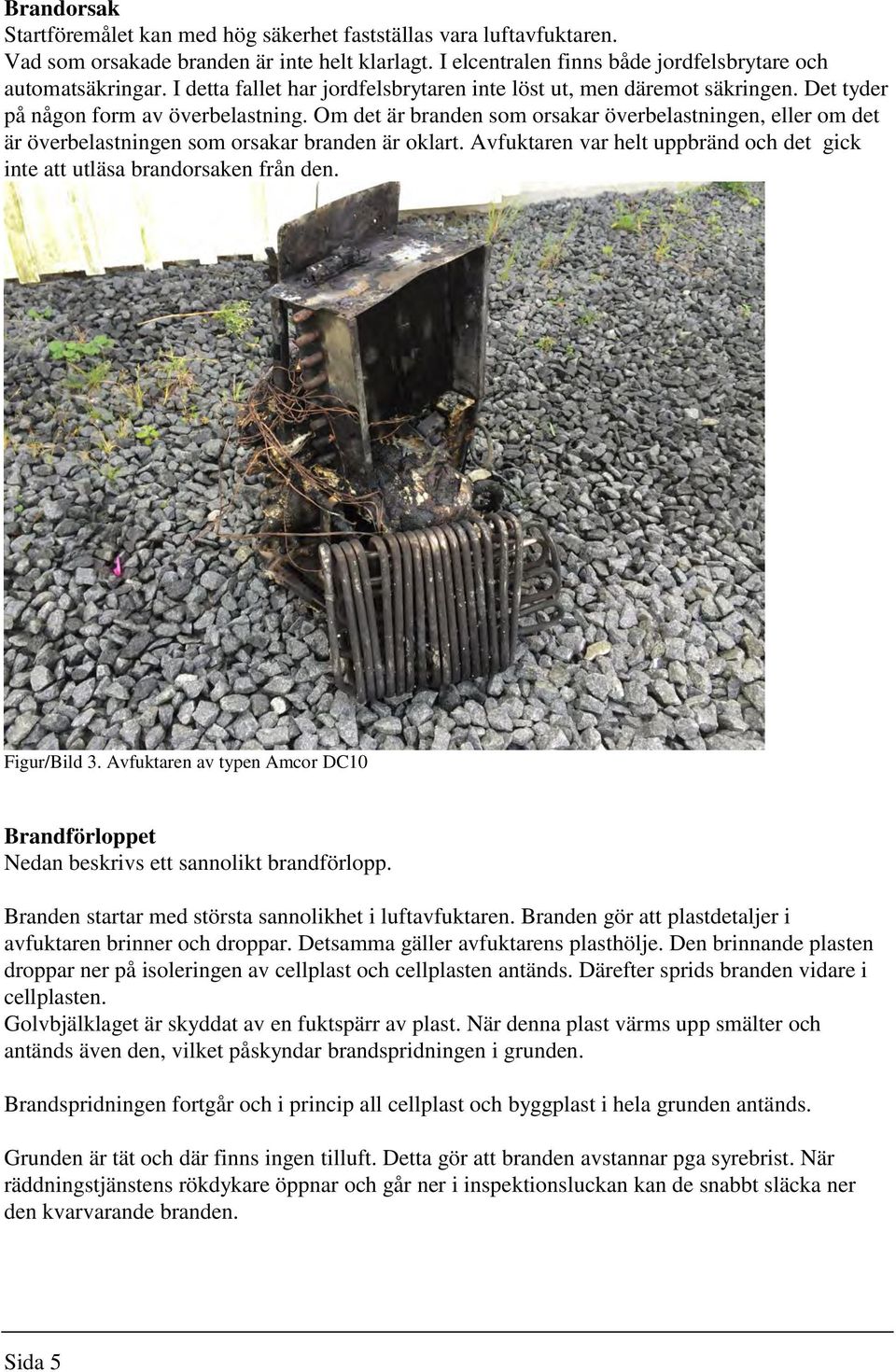 Om det är branden som orsakar överbelastningen, eller om det är överbelastningen som orsakar branden är oklart. Avfuktaren var helt uppbränd och det gick inte att utläsa brandorsaken från den.