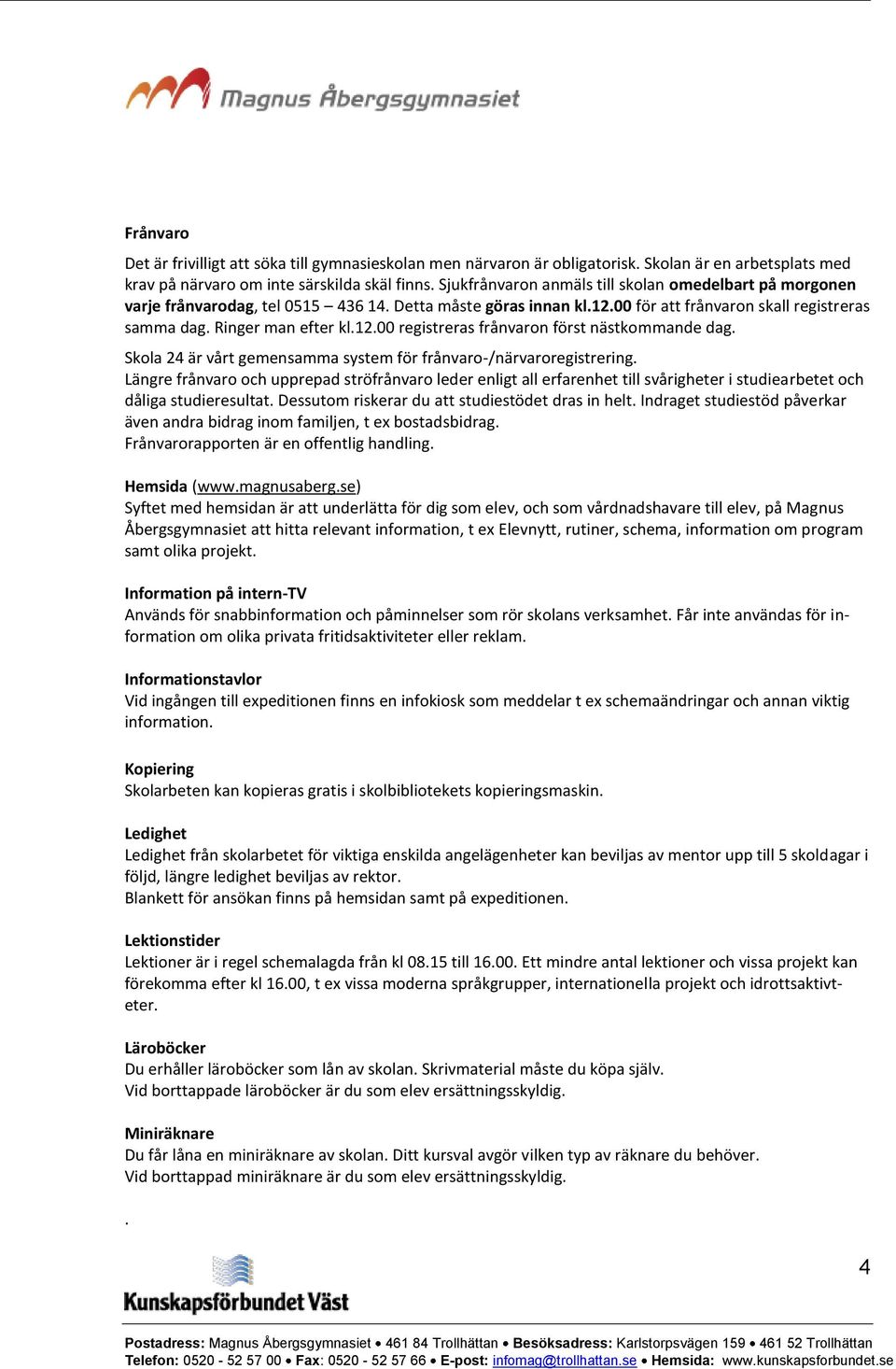 Skola 24 är vårt gemensamma system för frånvaro-/närvaroregistrering. Längre frånvaro och upprepad ströfrånvaro leder enligt all erfarenhet till svårigheter i studiearbetet och dåliga studieresultat.