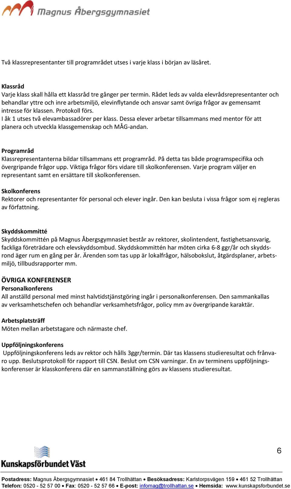 I åk 1 utses två elevambassadörer per klass. Dessa elever arbetar tillsammans med mentor för att planera och utveckla klassgemenskap och MÅG-andan.