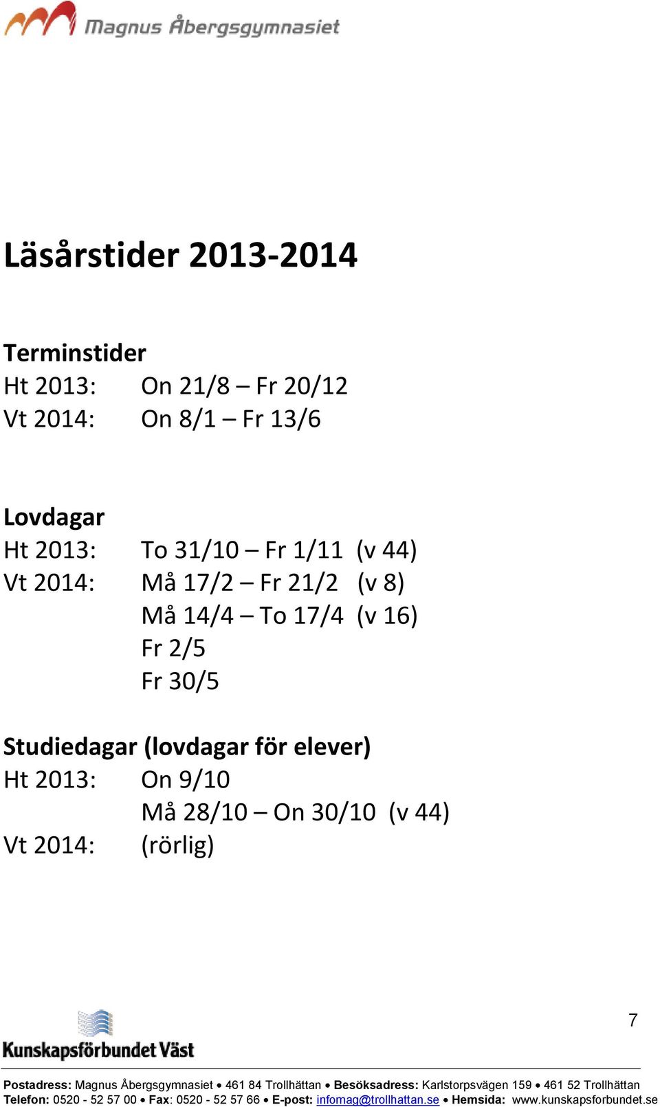 Fr 21/2 (v 8) Må 14/4 To 17/4 (v 16) Fr 2/5 Fr 30/5 Studiedagar