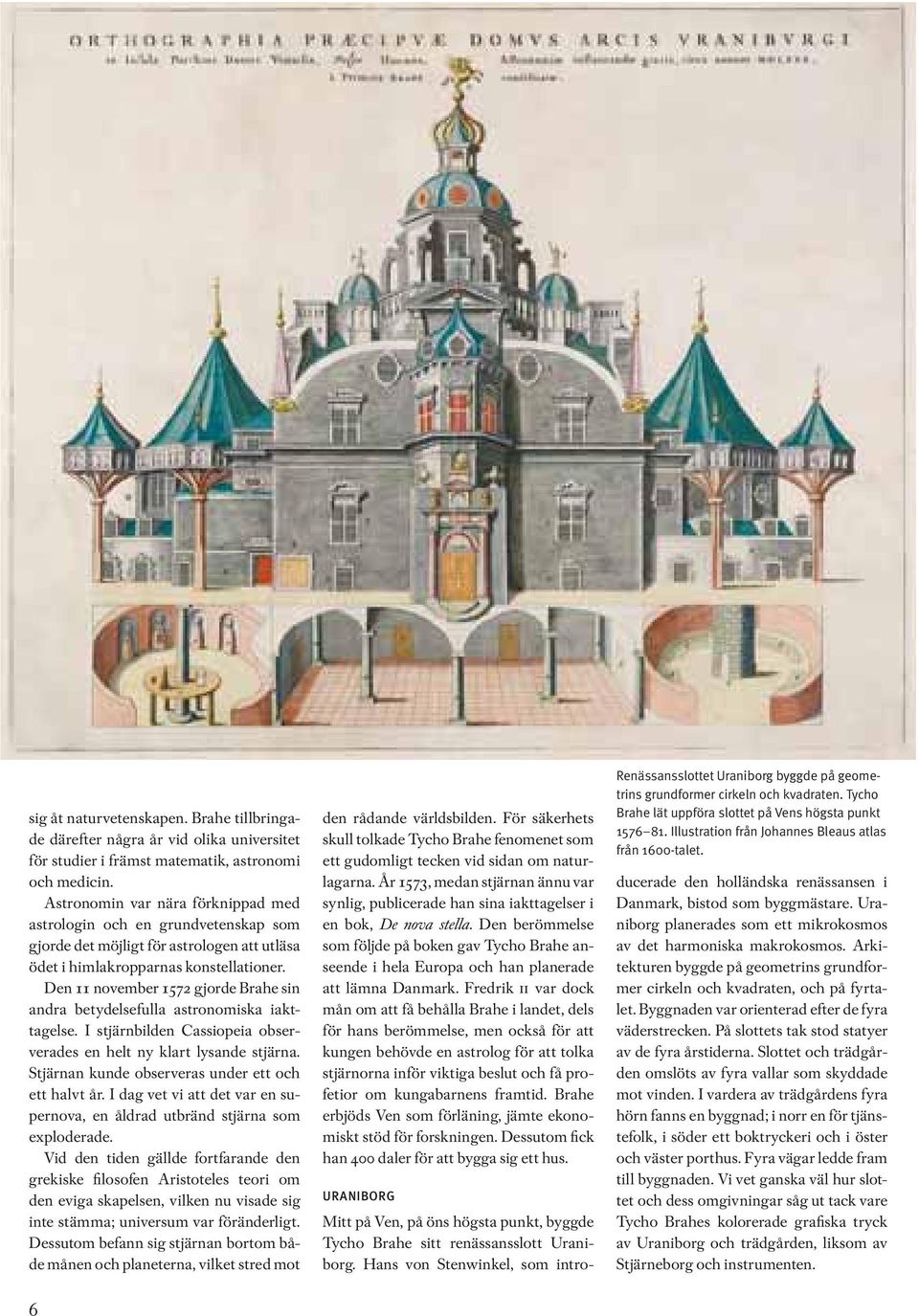 Den 11 november 1572 gjorde Brahe sin andra betydelsefulla astronomiska iakttagelse. I stjärnbilden Cassiopeia observerades en helt ny klart lysande stjärna.