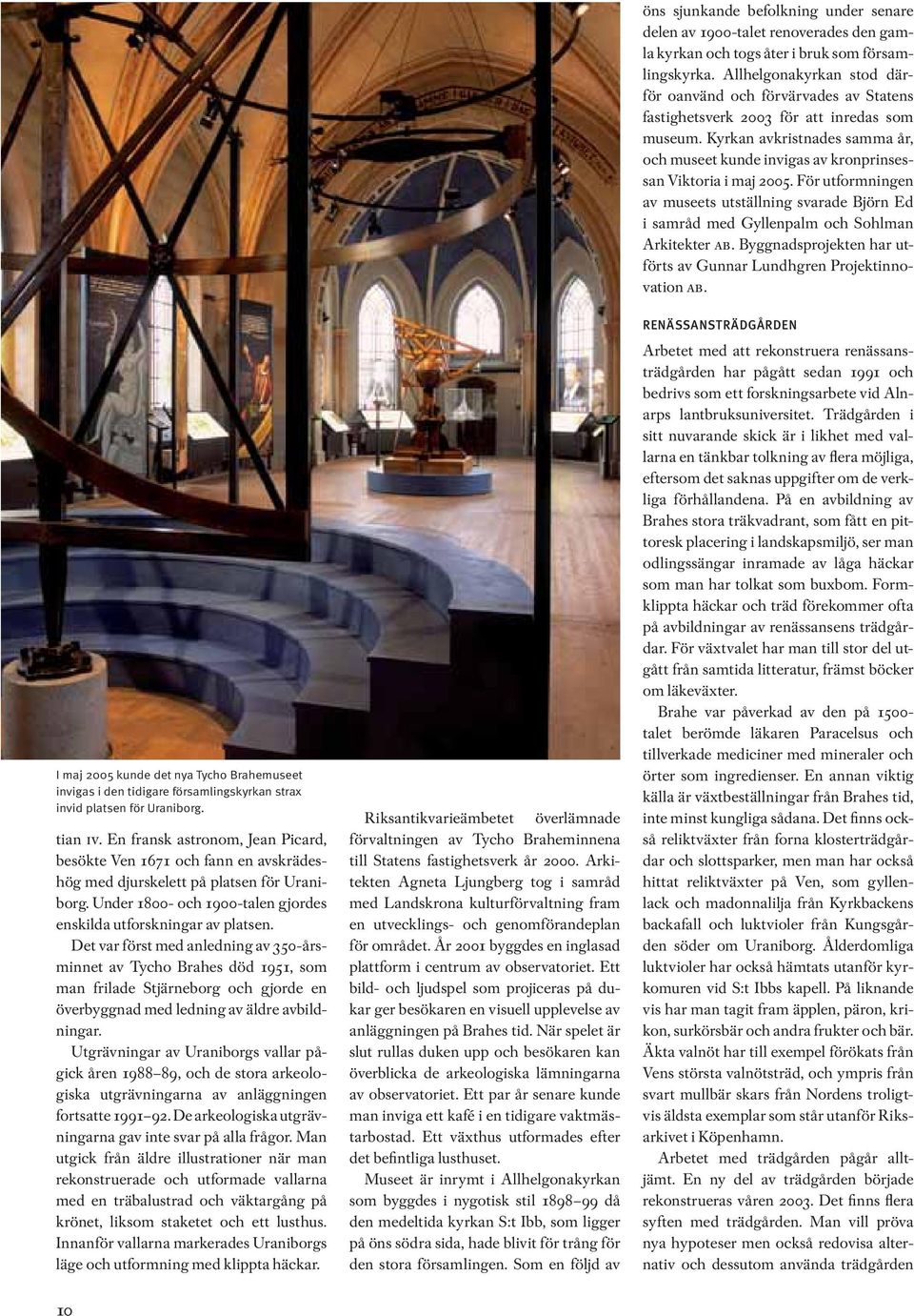 Kyrkan avkristnades samma år, och museet kunde invigas av kronprinsessan Viktoria i maj 2005.