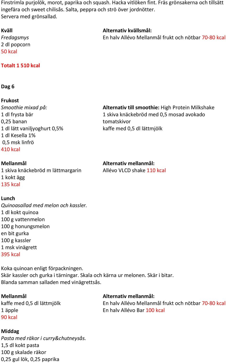knäckebröd med 0,5 mosad avokado 0,25 banan tomatskivor 1 dl lätt vaniljyoghurt 0,5% 1 dl Kesella 1% 0,5 msk linfrö 410 kcal 1 skiva knäckebröd m lättmargarin Allévo VLCD shake 110 kcal 1 kokt ägg