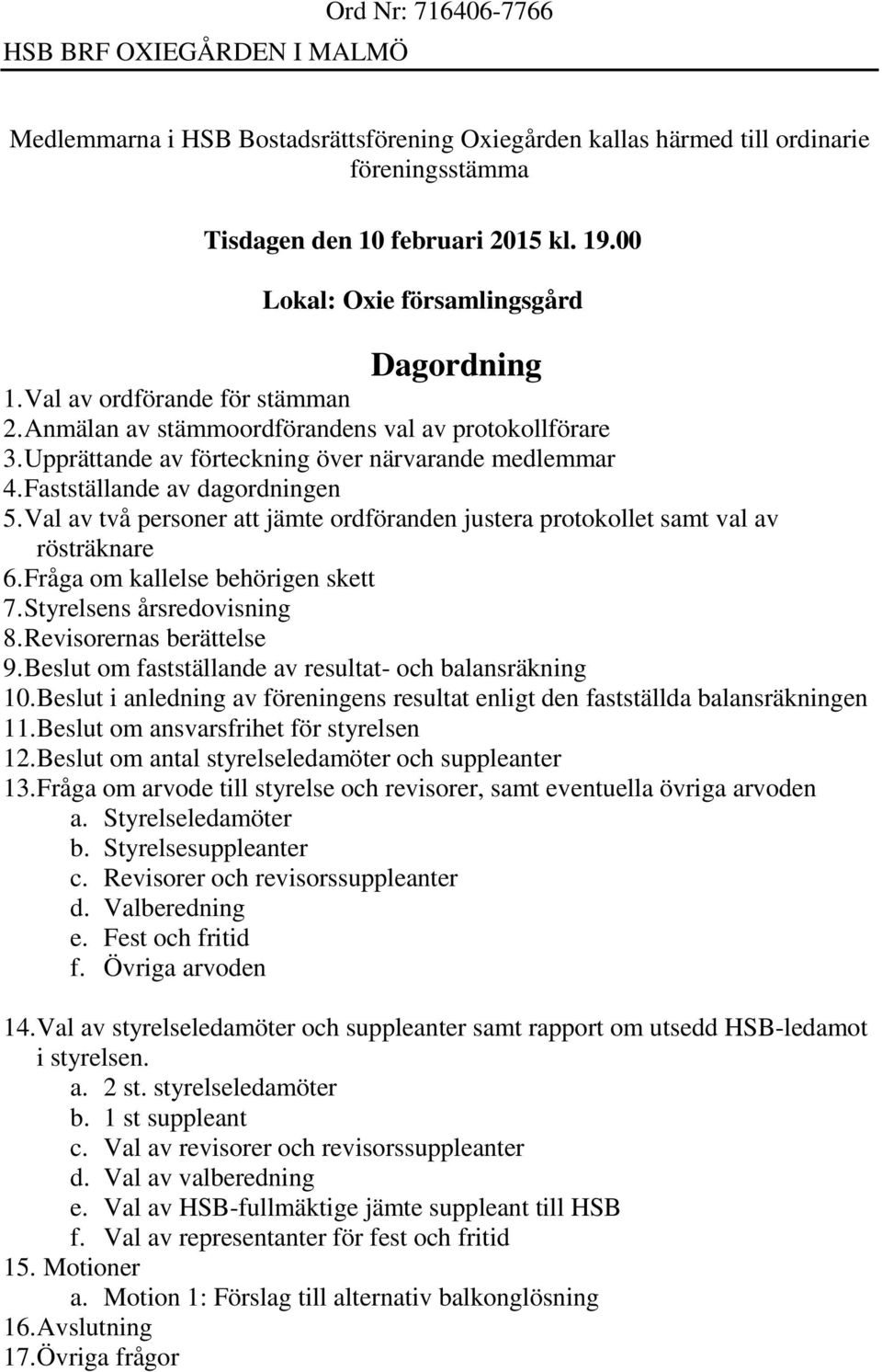 Fastställande av dagordningen 5. Val av två personer att jämte ordföranden justera protokollet samt val av rösträknare 6. Fråga om kallelse behörigen skett 7. Styrelsens årsredovisning 8.