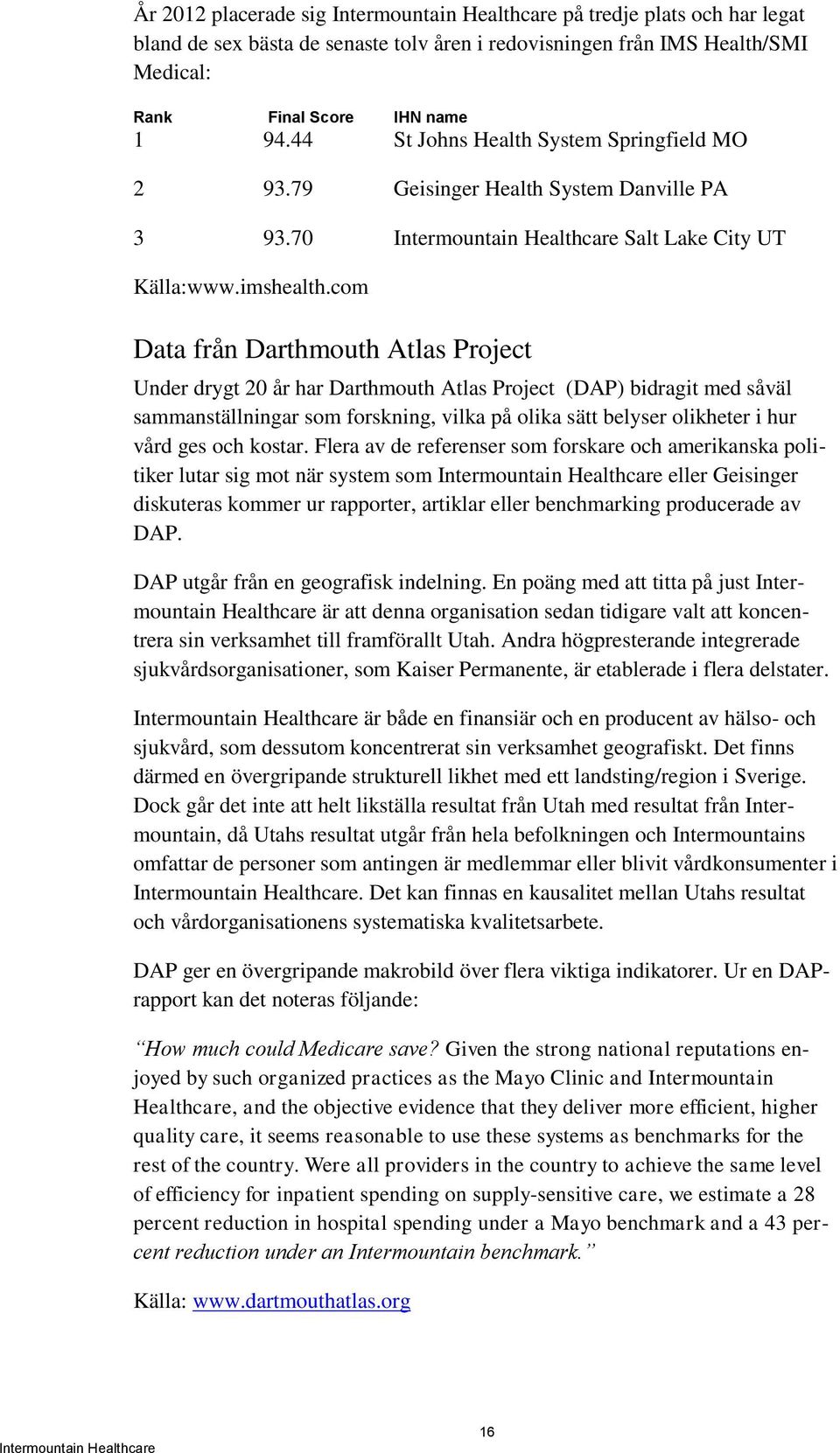 com Data från Darthmouth Atlas Project Under drygt 20 år har Darthmouth Atlas Project (DAP) bidragit med såväl sammanställningar som forskning, vilka på olika sätt belyser olikheter i hur vård ges