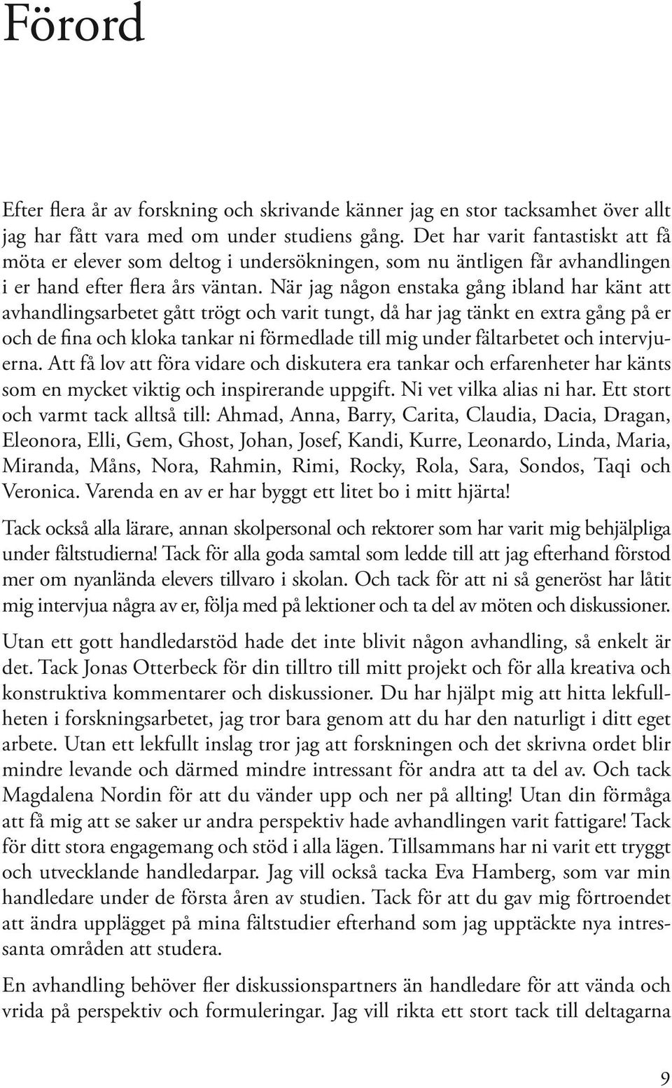 När jag någon enstaka gång ibland har känt att avhandlingsarbetet gått trögt och varit tungt, då har jag tänkt en extra gång på er och de fina och kloka tankar ni förmedlade till mig under