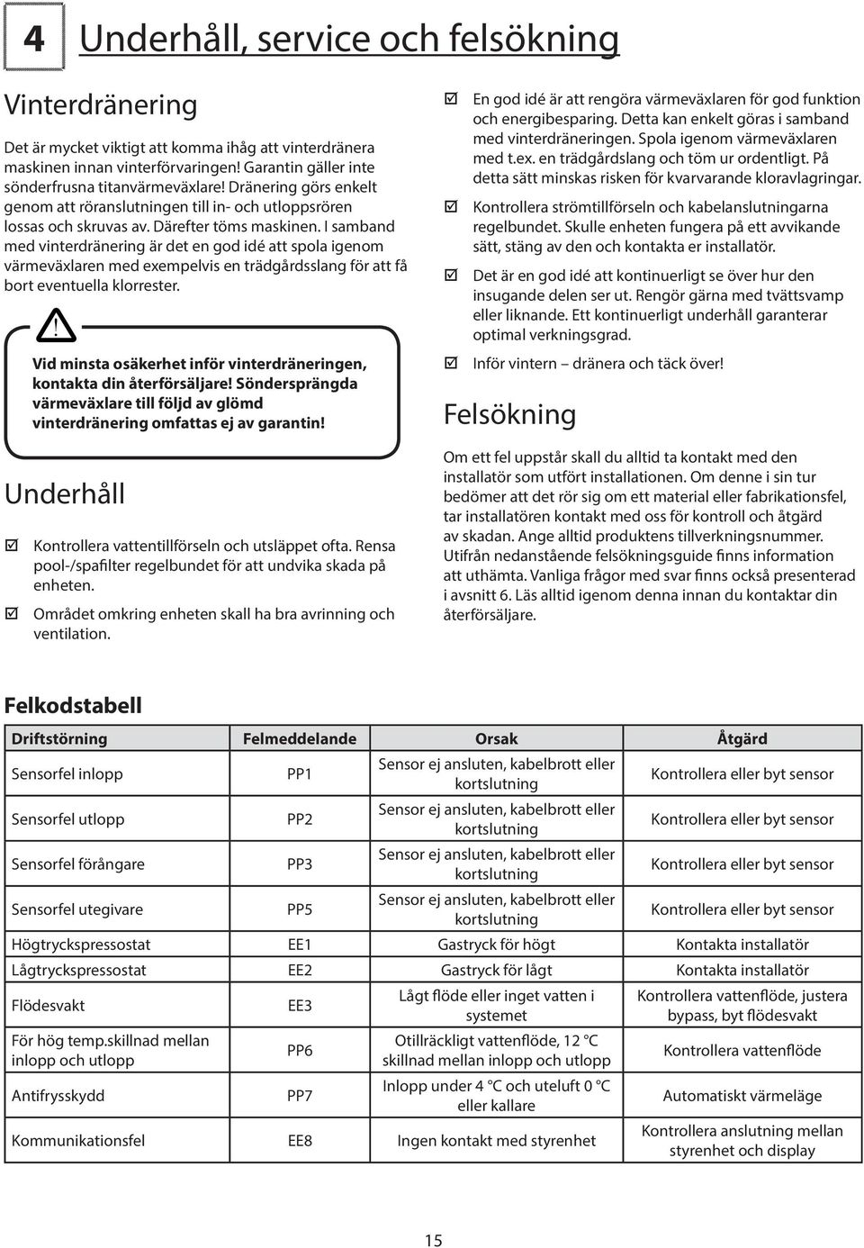 I samband med vinterdränering är det en god idé att spola igenom värmeväxlaren med exempelvis en trädgårdsslang för att få bort eventuella klorrester.