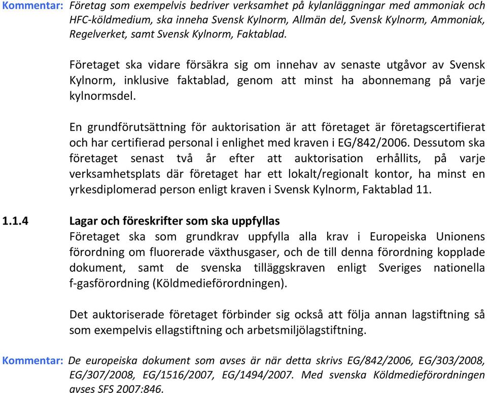 En grundförutsättning för auktorisation är att företaget är företagscertifierat och har certifierad personal i enlighet med kraven i EG/842/2006.