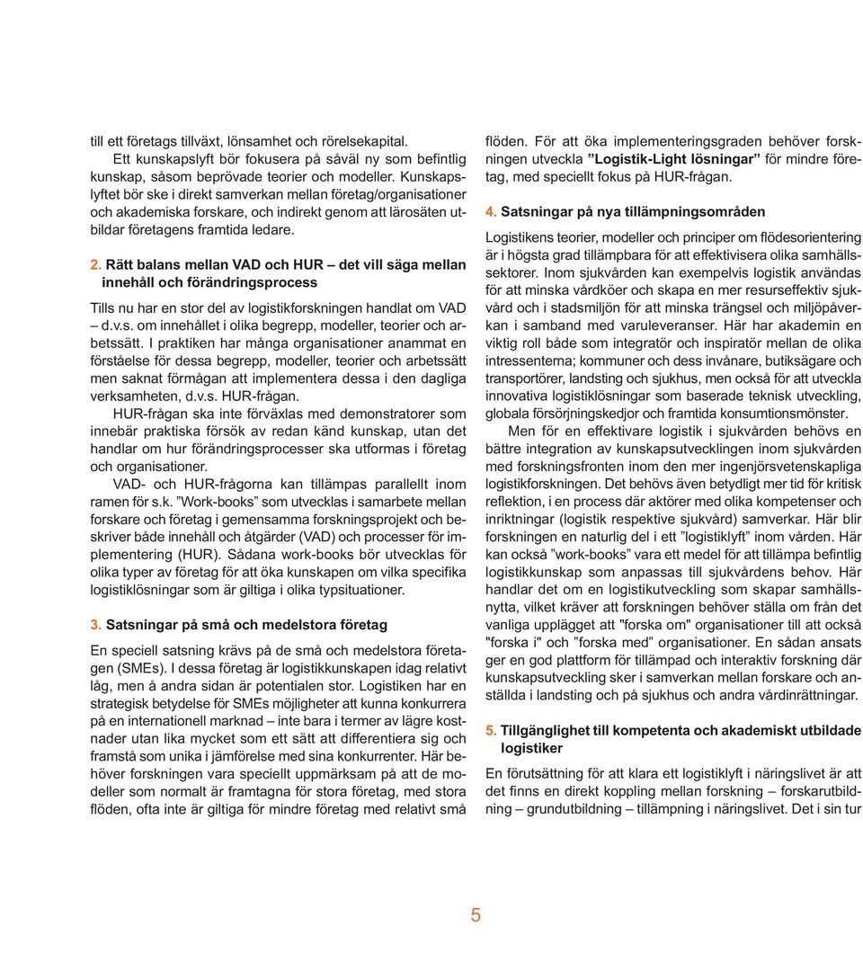 Rätt balans mellan VAD och HUR det vill säga mellan innehåll och förändringsprocess Tills nu har en stor del av logistikforskningen handlat om VAD d.v.s. om innehållet i olika begrepp, modeller, teorier och arbetssätt.