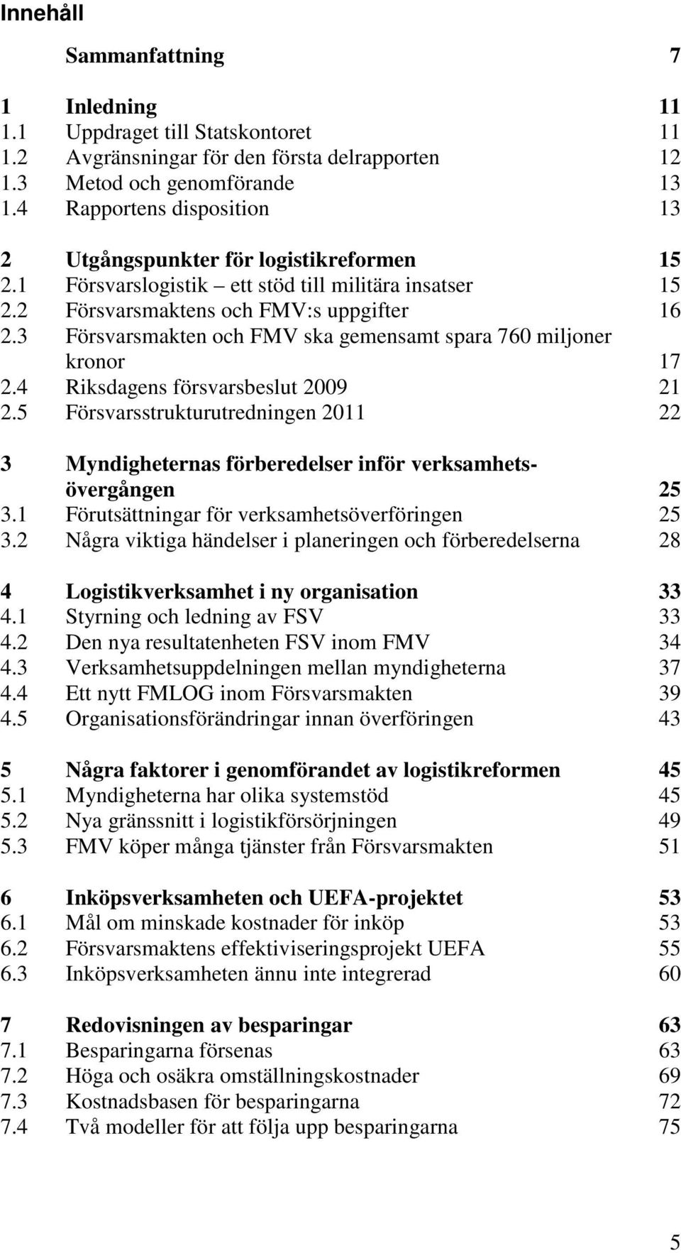 3 Försvarsmakten och FMV ska gemensamt spara 760 miljoner kronor 17 2.4 Riksdagens försvarsbeslut 2009 21 2.