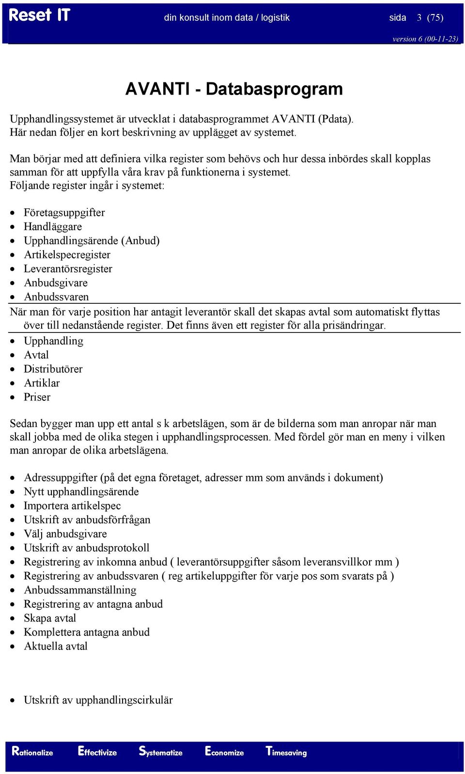 Man börjar med att definiera vilka register som behövs och hur dessa inbördes skall kopplas samman för att uppfylla våra krav på funktionerna i systemet.