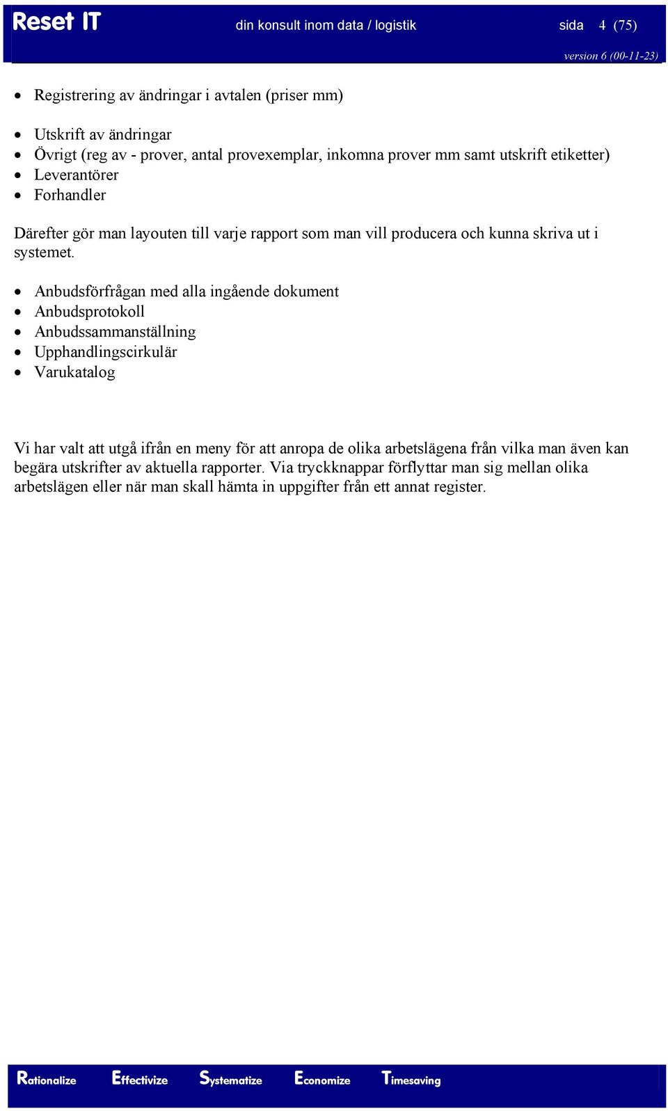 Anbudsförfrågan med alla ingående dokument Anbudsprotokoll Anbudssammanställning Upphandlingscirkulär Varukatalog Vi har valt att utgå ifrån en meny för att anropa de olika