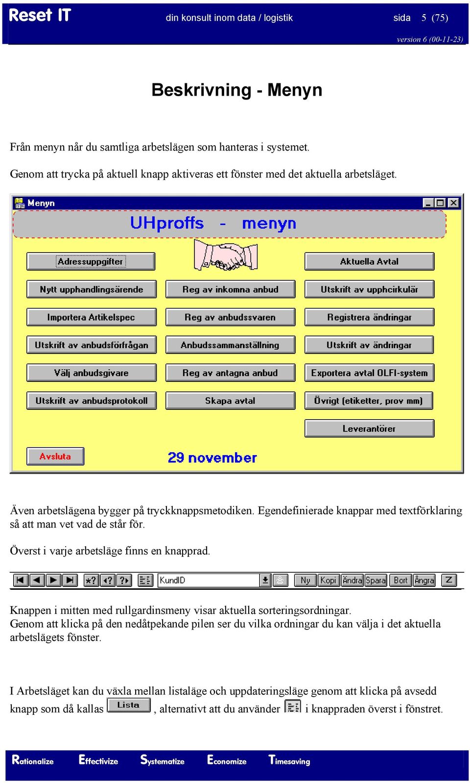 Egendefinierade knappar med textförklaring så att man vet vad de står för. Överst i varje arbetsläge finns en knapprad.