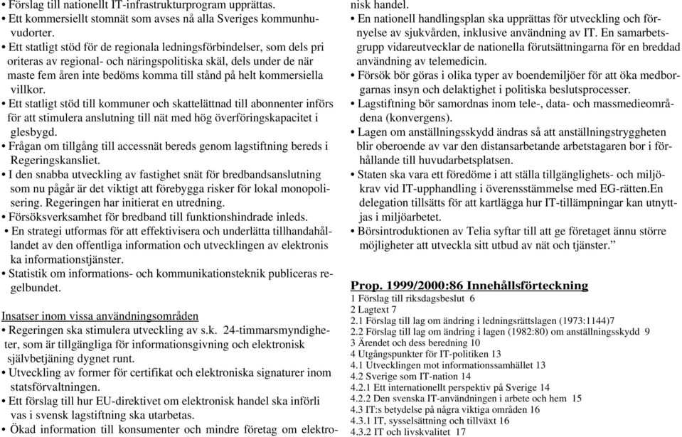 kommersiella villkor. Ett statligt stöd till kommuner och skattelättnad till abonnenter införs för att stimulera anslutning till nät med hög överföringskapacitet i glesbygd.
