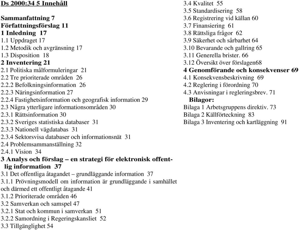 3.2 Sveriges statistiska databaser 31 2.3.3 Nationell vägdatabas 31 2.3.4 Sektorsvisa databaser och informationsnät 31 2.4 Problemsammanställning 32 2.4.1 Vision 34 3 Analys och förslag en strategi för elektronisk offentlig information 37 3.