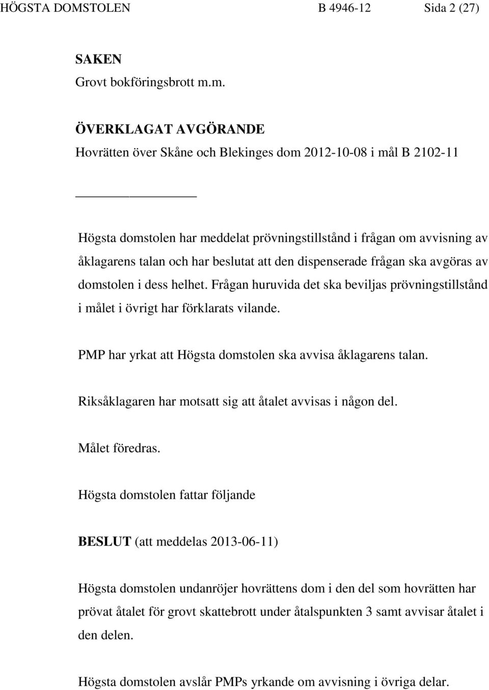 att den dispenserade frågan ska avgöras av domstolen i dess helhet. Frågan huruvida det ska beviljas prövningstillstånd i målet i övrigt har förklarats vilande.