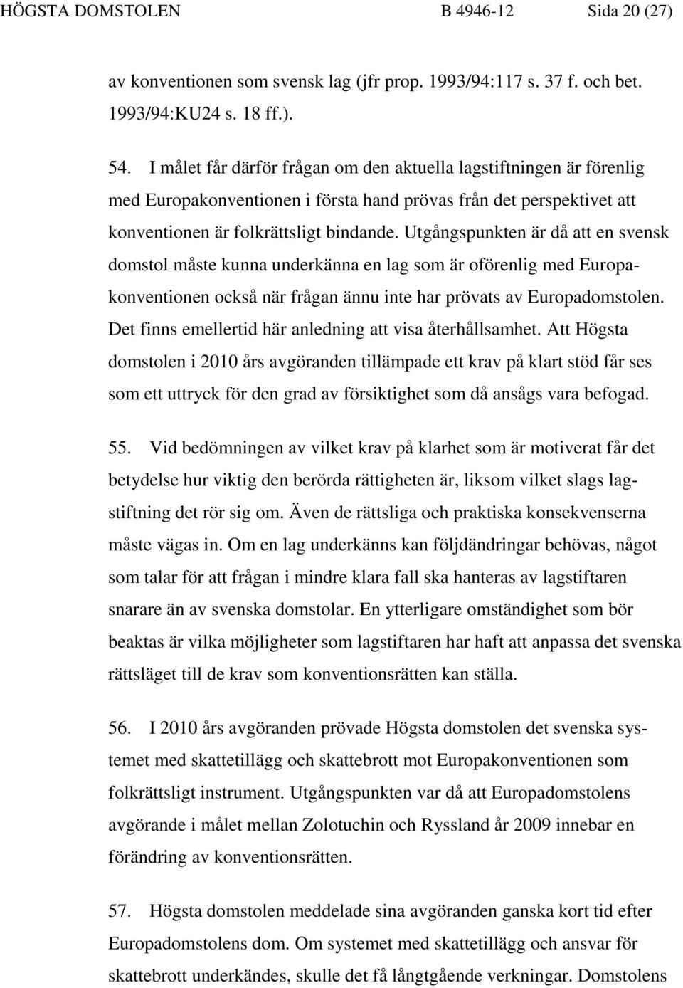 Utgångspunkten är då att en svensk domstol måste kunna underkänna en lag som är oförenlig med Europakonventionen också när frågan ännu inte har prövats av Europadomstolen.