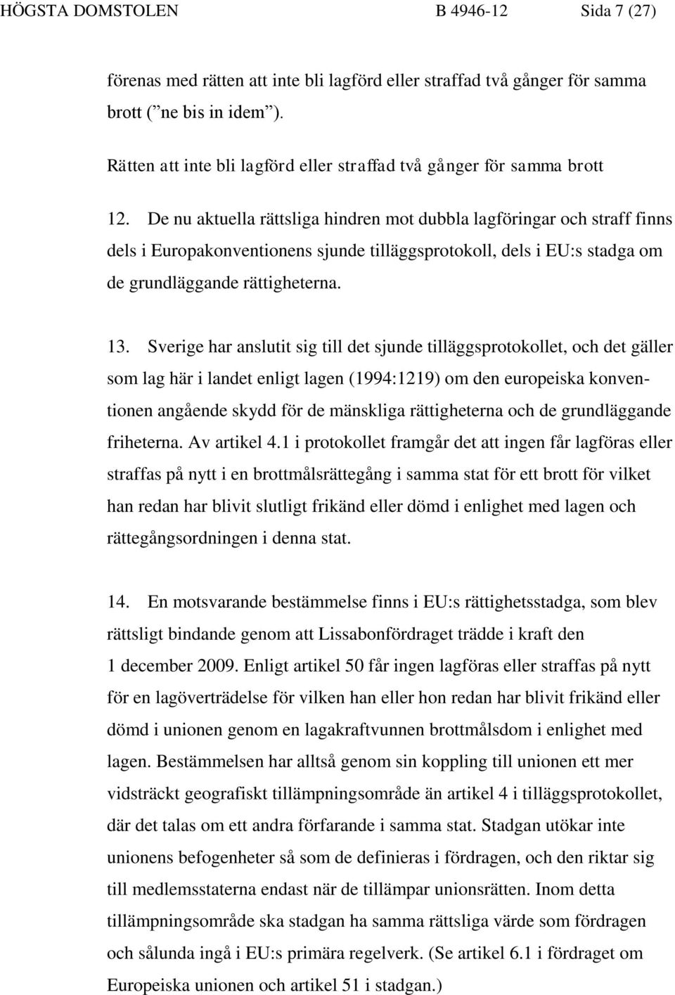 De nu aktuella rättsliga hindren mot dubbla lagföringar och straff finns dels i Europakonventionens sjunde tilläggsprotokoll, dels i EU:s stadga om de grundläggande rättigheterna. 13.