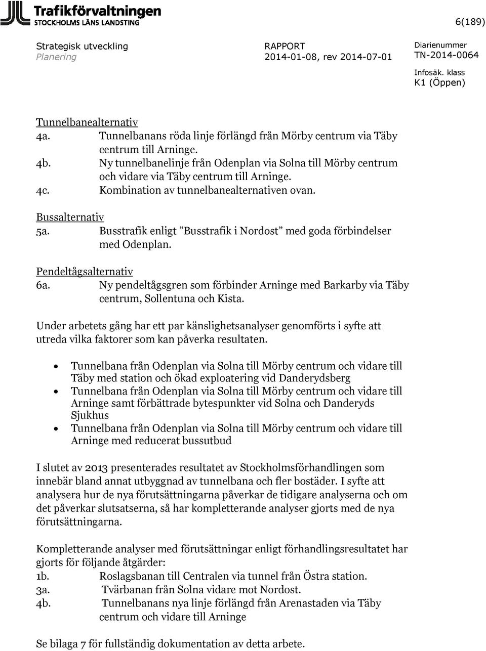 Busstrafik enligt Busstrafik i Nordost med goda förbindelser med Odenplan. Pendeltågsalternativ 6a. Ny pendeltågsgren som förbinder Arninge med Barkarby via Täby centrum, Sollentuna och Kista.