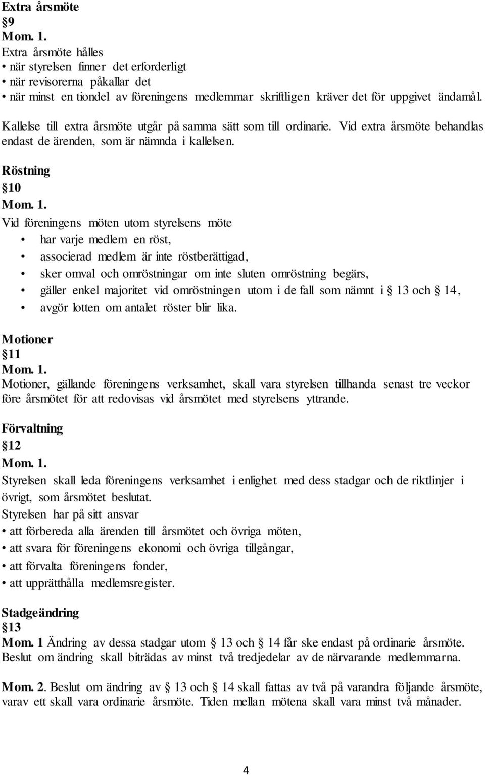 Röstning 10 Vid föreningens möten utom styrelsens möte har varje medlem en röst, associerad medlem är inte röstberättigad, sker omval och omröstningar om inte sluten omröstning begärs, gäller enkel