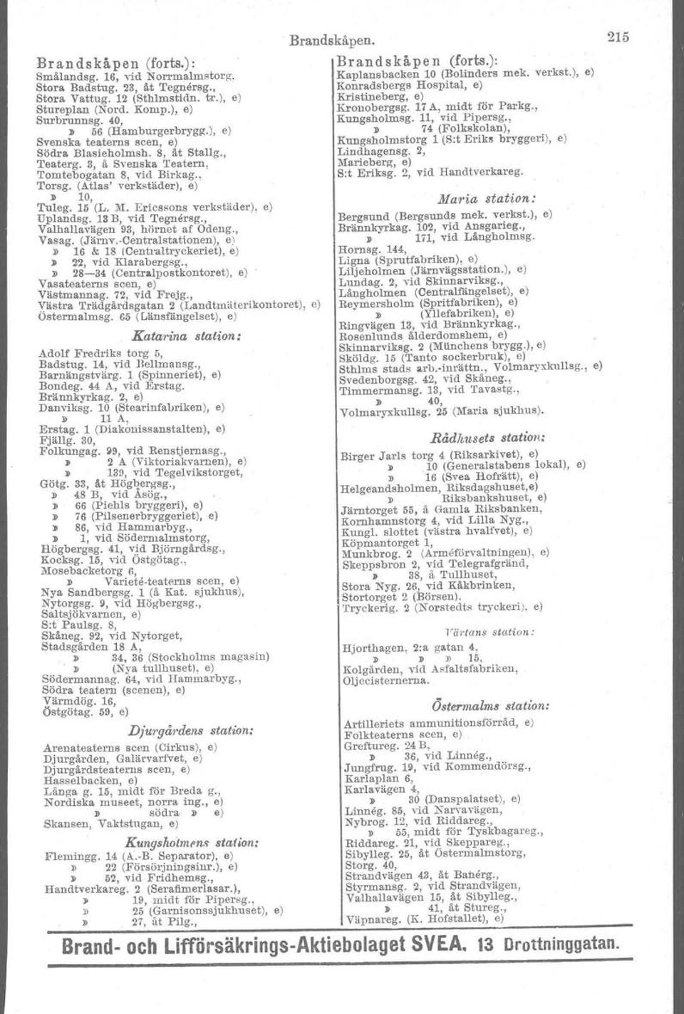 Ericssons verkstäder), e) Uplandsg. 13 B, vid 'I'egnersg., Valhallavägen 93, hörnet af Odeng., Vasag. (Järnv.Centralstationen), e)» 16 & 18 ICentraltryckerlet), e) }) 22, vid Klarabergsg.