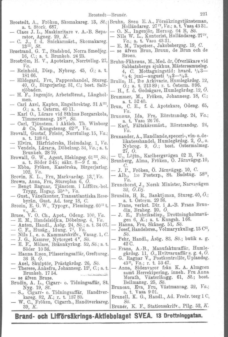 19, C. Brostrand, G. T., Stadsbud, Norra Smedjeg. se äfven Brun, Bruun, de Brun och de 16, C.; a. t. Brunkeb, 2423. Broen. Broström, H. V., Apotekare, Norrtullag. 27, BrnhnFåhresus, M., Med.