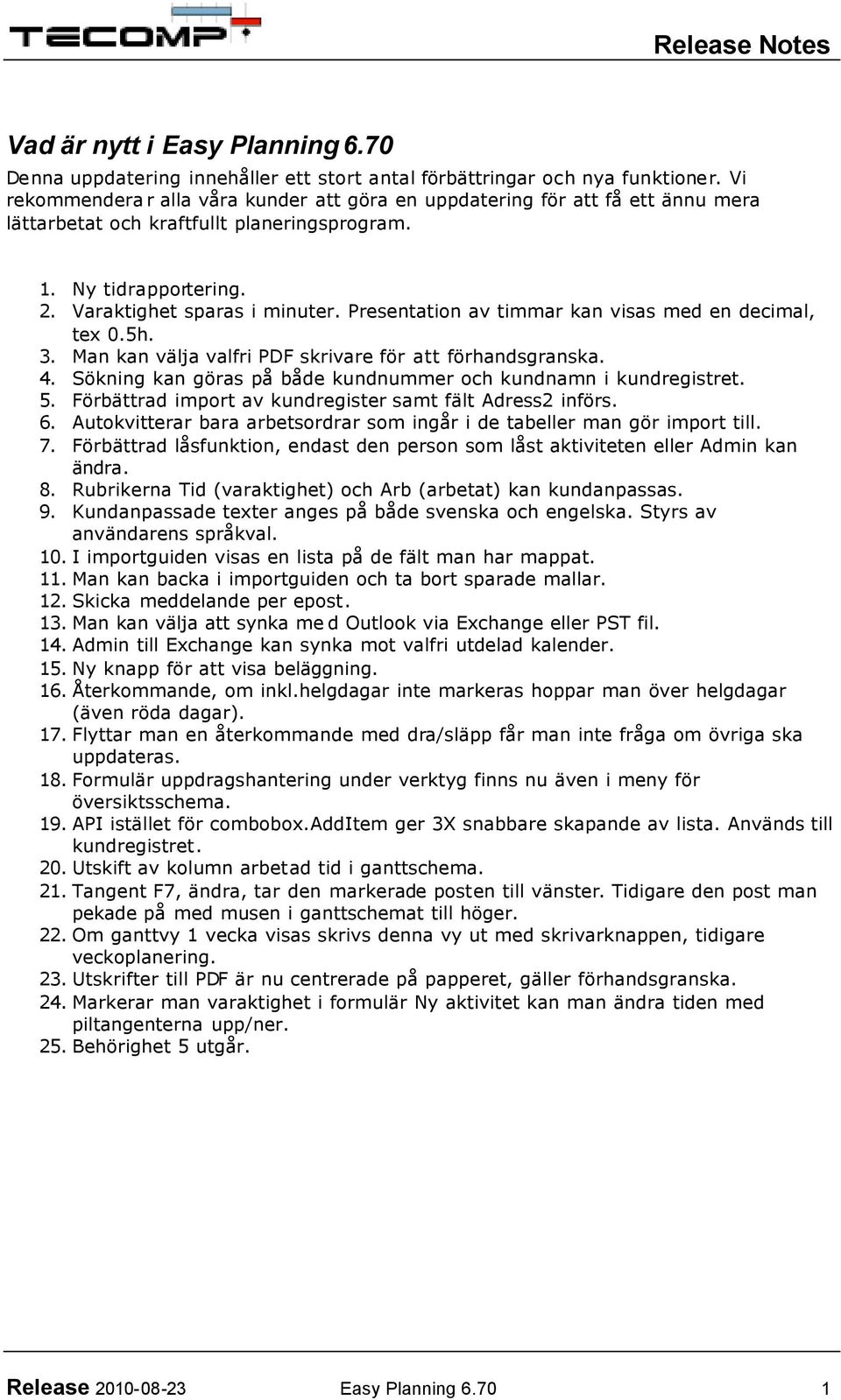 Presentation av timmar kan visas med en decimal, tex 0.5h. 3. Man kan välja valfri PDF skrivare för att förhandsgranska. 4. Sökning kan göras på både kundnummer och kundnamn i kundregistret. 5.