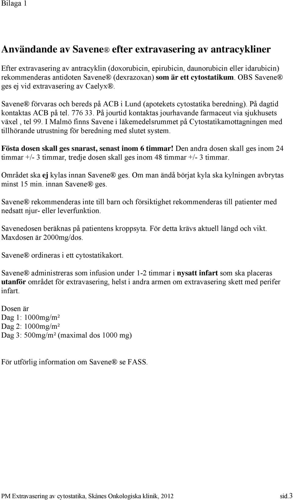 På jourtid kontaktas jourhavande farmaceut via sjukhusets växel, tel 99. I Malmö finns Savene i läkemedelsrummet på Cytostatikamottagningen med tillhörande utrustning för beredning med slutet system.