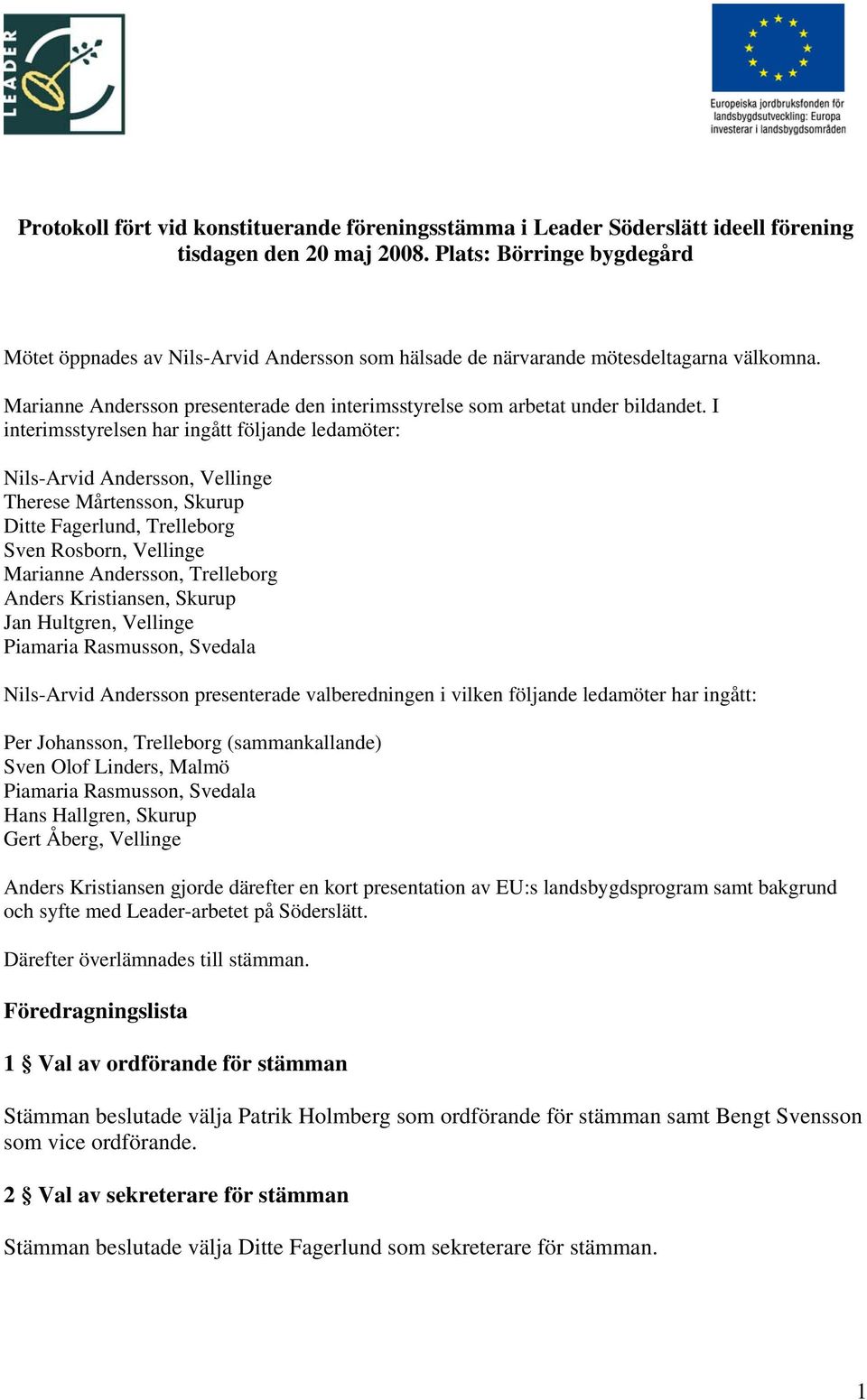 I interimsstyrelsen har ingått följande ledamöter: Nils-Arvid Andersson, Vellinge Therese Mårtensson, Skurup Ditte Fagerlund, Trelleborg Sven Rosborn, Vellinge Marianne Andersson, Trelleborg Anders