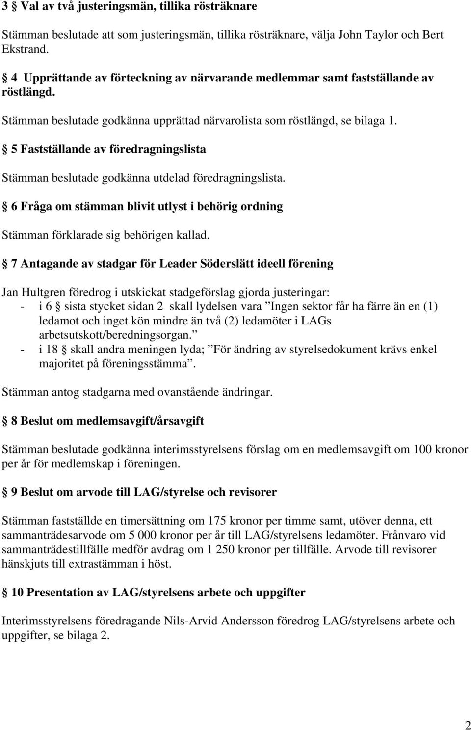 5 Fastställande av föredragningslista Stämman beslutade godkänna utdelad föredragningslista. 6 Fråga om stämman blivit utlyst i behörig ordning Stämman förklarade sig behörigen kallad.