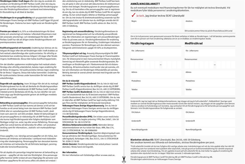 Försäkringen är en gruppförsäkring och gruppavtalet mellan Volkswagen Finans Sverige och BNP Paribas Cardif ligger till grund för försäkringen. Parterna har även ingått avtal om försäkringsförmedling.