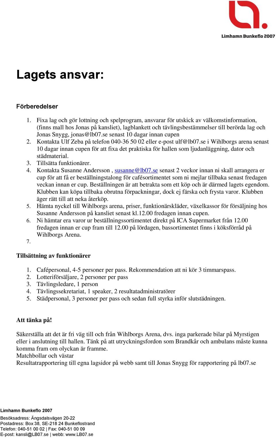 jonas@lb07.se senast 10 dagar innan cupen 2. Kontakta Ulf Zeba på telefon 040-36 50 02 eller e-post ulf@lb07.