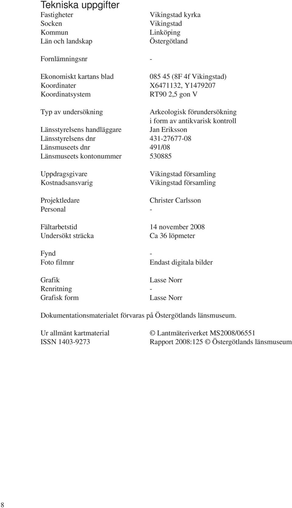 Länsmuseets dnr 491/08 Länsmuseets kontonummer 530885 Uppdragsgivare Kostnadsansvarig Vikingstad församling Vikingstad församling Projektledare Christer Carlsson Personal - Fältarbetstid 14 november