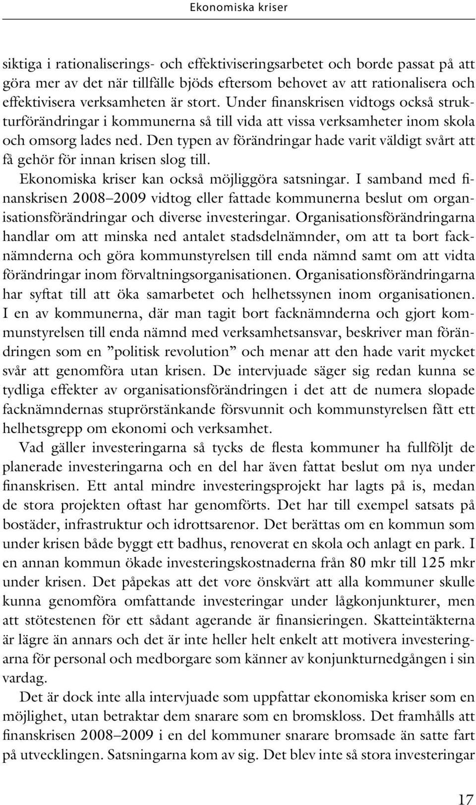 Den typen av förändringar hade varit väldigt svårt att få gehör för innan krisen slog till. Ekonomiska kriser kan också möjliggöra satsningar.