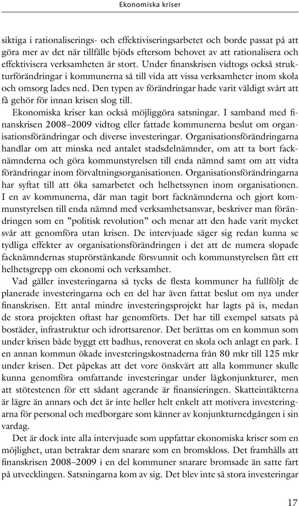 Den typen av förändringar hade varit väldigt svårt att få gehör för innan krisen slog till. Ekonomiska kriser kan också möjliggöra satsningar.