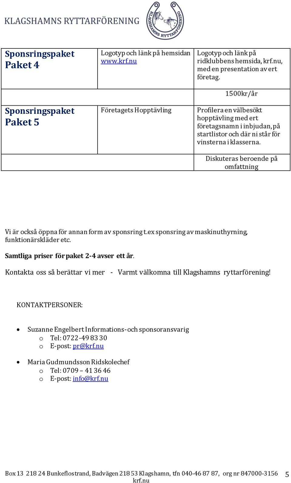 Diskuteras beroende på omfattning Vi är också öppna för annan form av sponsring t.ex sponsring av maskinuthyrning, funktionärskläder etc. Samtliga priser för paket 2-4 avser ett år.