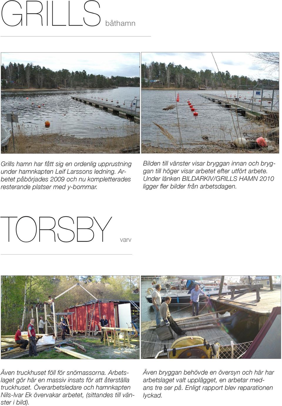 Under länken BILDARKIV/GRILLS HAMN 2010 ligger fler bilder från arbetsdagen. TORSBY varv Även truckhuset föll för snömassorna.