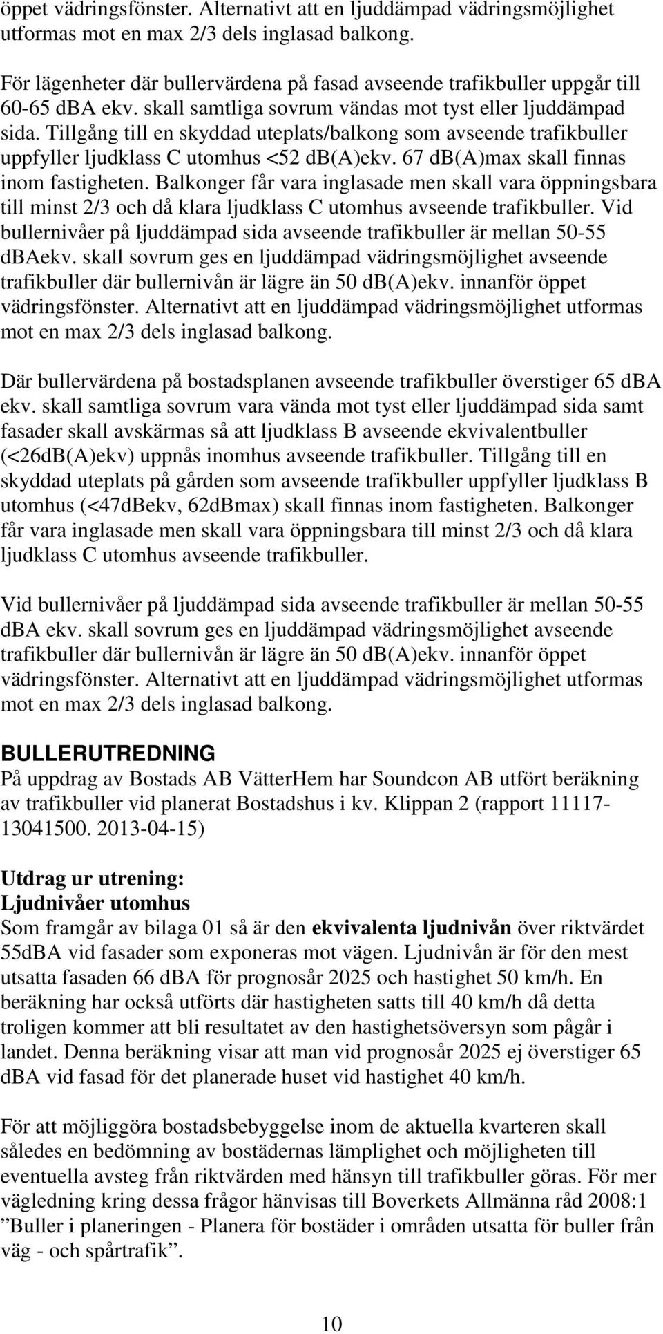 Tillgång till en skyddad uteplats/balkong som avseende trafikbuller uppfyller ljudklass C utomhus <52 db(a)ekv. 67 db(a)max skall finnas inom fastigheten.