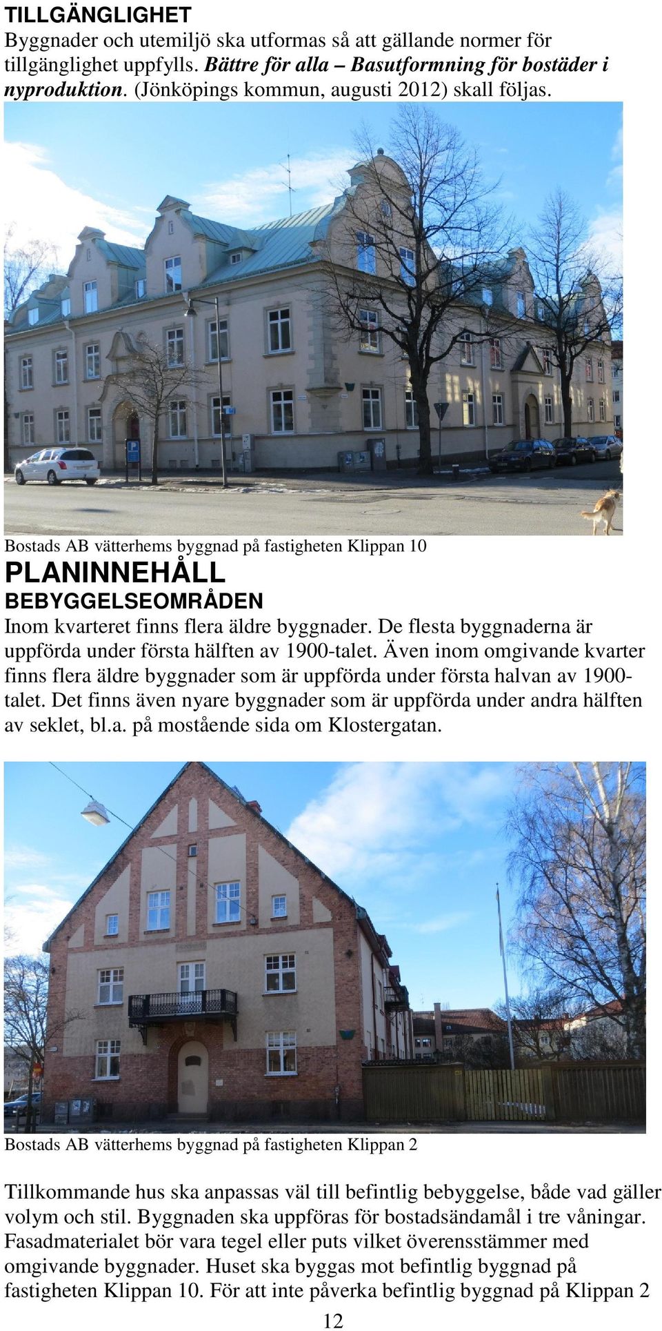 De flesta byggnaderna är uppförda under första hälften av 1900-talet. Även inom omgivande kvarter finns flera äldre byggnader som är uppförda under första halvan av 1900talet.