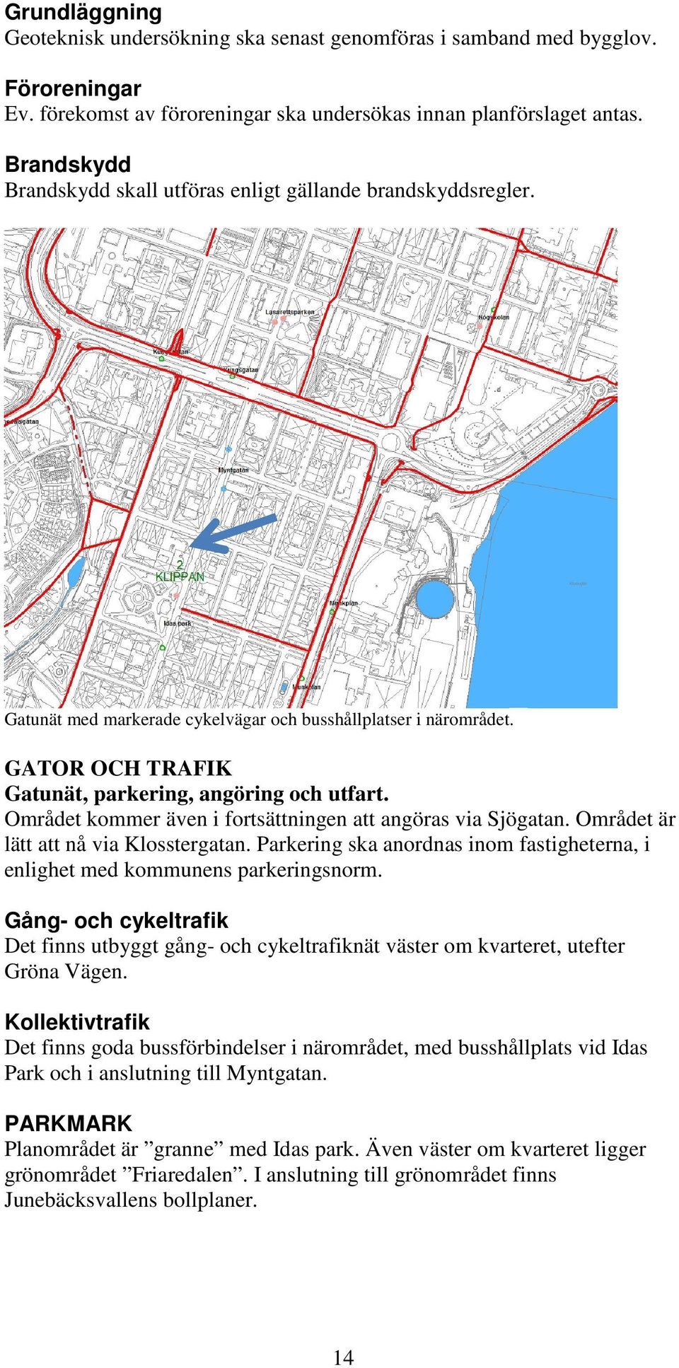 Området kommer även i fortsättningen att angöras via Sjögatan. Området är lätt att nå via Klosstergatan. Parkering ska anordnas inom fastigheterna, i enlighet med kommunens parkeringsnorm.