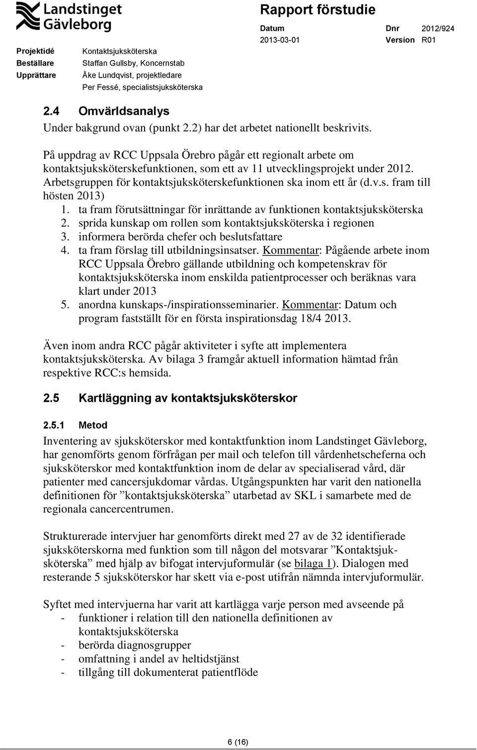 Arbetsgruppen för kontaktsjuksköterskefunktionen ska inom ett år (d.v.s. fram till hösten 2013) 1. ta fram förutsättningar för inrättande av funktionen kontaktsjuksköterska 2.