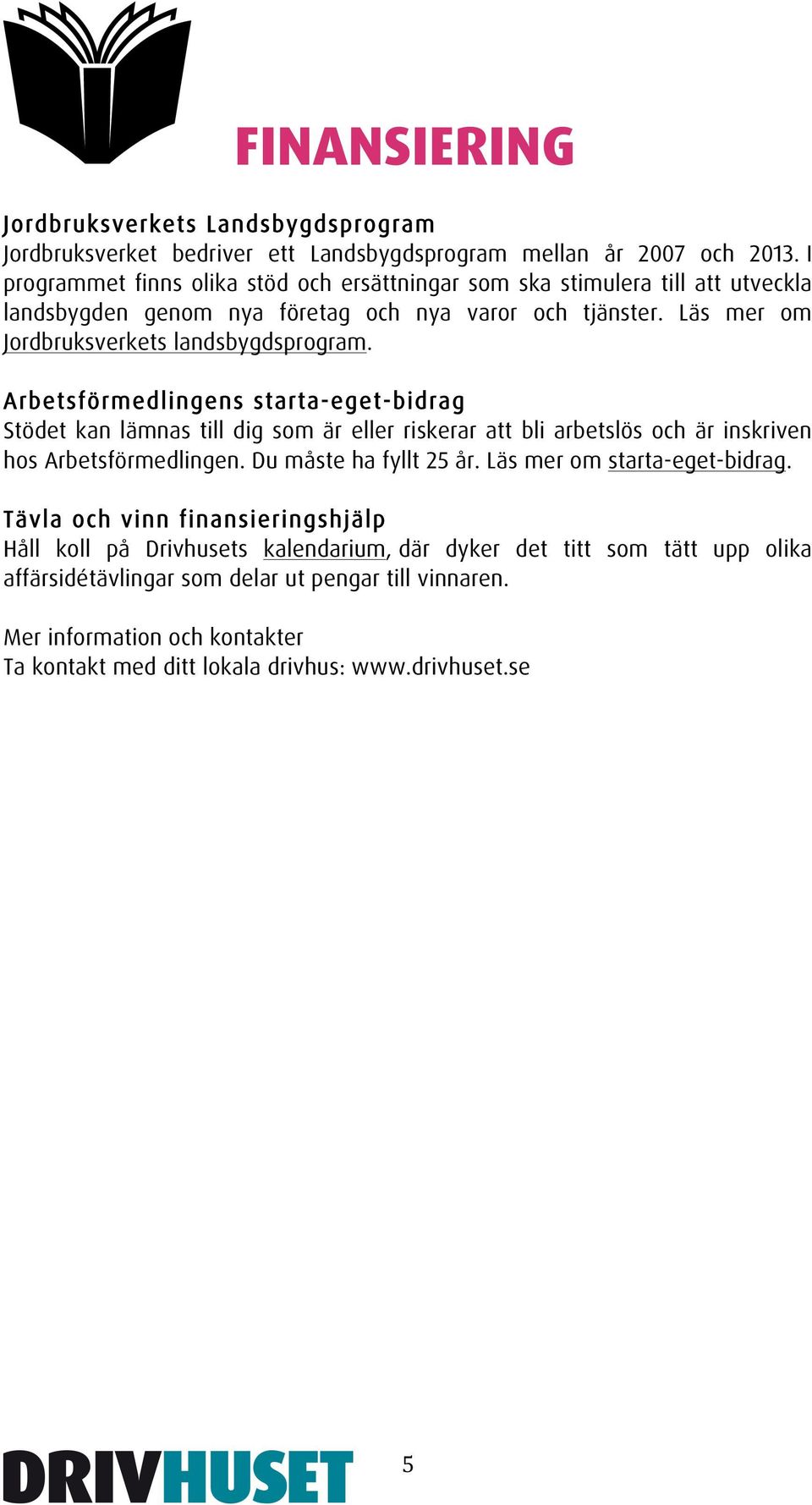 Arbetsförmedlingens starta-eget-bidrag Stödet kan lämnas till dig som är eller riskerar att bli arbetslös och är inskriven hos Arbetsförmedlingen. Du måste ha fyllt 25 år.