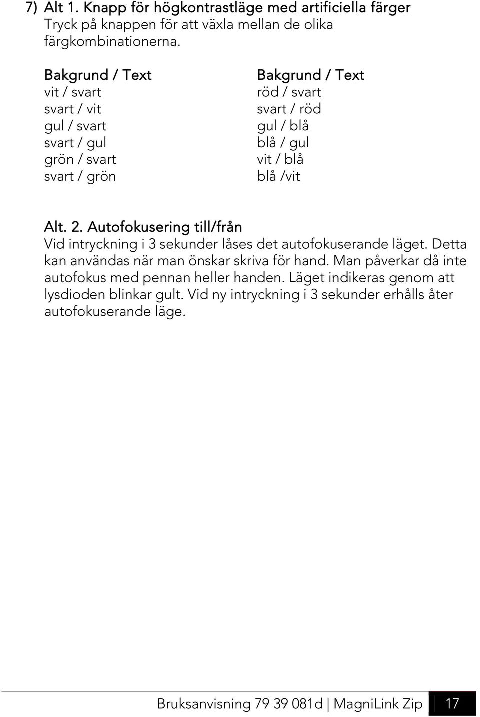 /vit Alt. 2. Autofokusering till/från Vid intryckning i 3 sekunder låses det autofokuserande läget. Detta kan användas när man önskar skriva för hand.