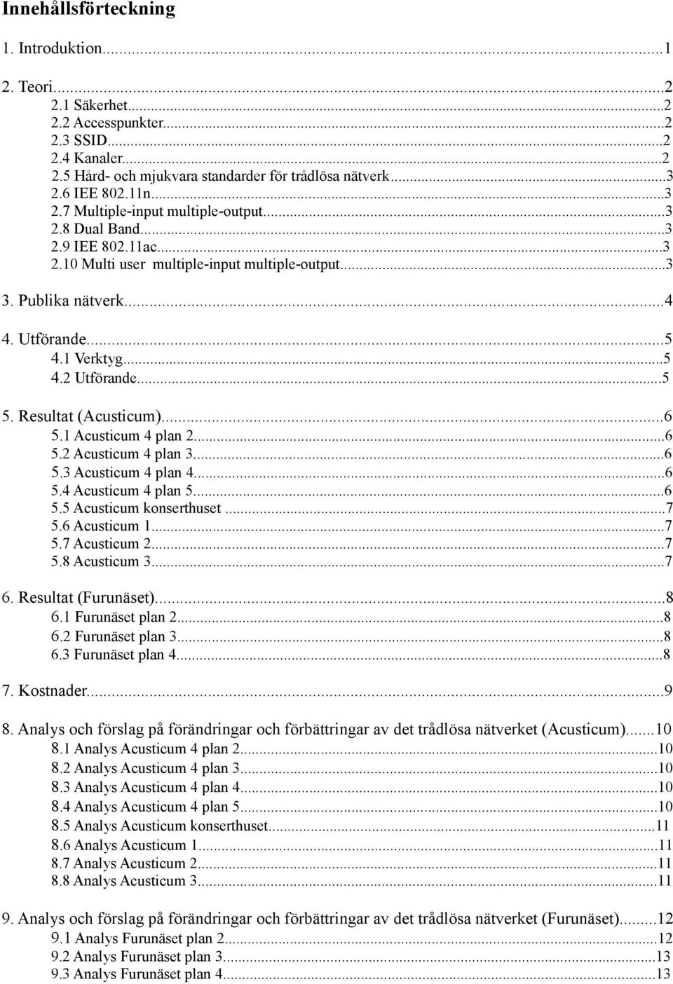 ..5 5. Resultat (Acusticum)...6 5.1 Acusticum 4 plan 2...6 5.2 Acusticum 4 plan 3...6 5.3 Acusticum 4 plan 4...6 5.4 Acusticum 4 plan 5...6 5.5 Acusticum konserthuset...7 5.6 Acusticum 1...7 5.7 Acusticum 2.