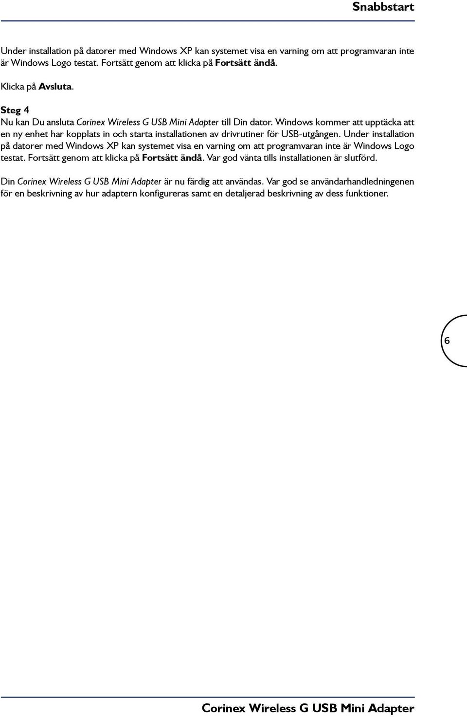 Under installation på datorer med Windows XP kan systemet visa en varning om att programvaran inte är Windows Logo testat. Fortsätt genom att klicka på Fortsätt ändå.